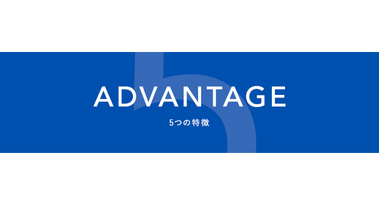 ADVANTAGE|5つの特徴